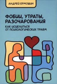 cover of the book Фобии, утраты, разочарования. Как исцелиться от психологических травм