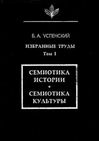 cover of the book Успенский Б.А. Избранные труды. Том I. Семиотика истории. Семиотика культуры