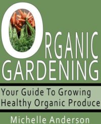 cover of the book Organic Gardening: Your Guide to Growing Healthy Organic Produce