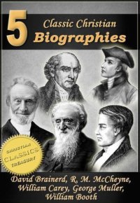 cover of the book 5 Classic Christian Biographies: Life of David Brainerd, Biography of Robert Murray McCheyne, Life of William Carey, George Muller of Bristol, Life of General William Booth