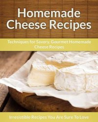 cover of the book Homemade Cheese Recipes: Techniques for Savory, Gourmet Homemade Cheese Recipes