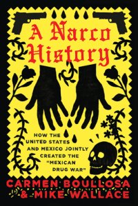 cover of the book A Narco History: How the United States and Mexico Jointly Created the ''Mexican Drug War''