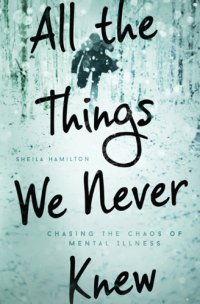 cover of the book All the things we never knew : chasing the chaos of mental illness