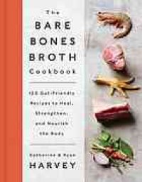 cover of the book The bare bones broth cookbook : 125 gut-friendly recipes to heal, strengthen, and nourish the body