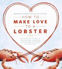 cover of the book How to Make Love to a Lobster: An Eclectic Guide to the Buying, Cooking, Eating and Folklore of Shellfish