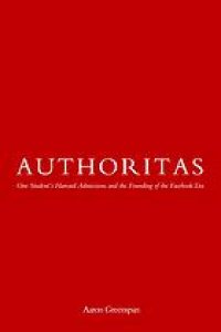 cover of the book Authoritas : one student's Harvard admissions and the founding of the Facebook era