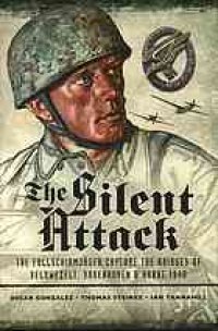 cover of the book The Silent Attack: The Fallschirmjäger capture the bridges of Veldwezelt, Vroenhoven and Kanne 1940