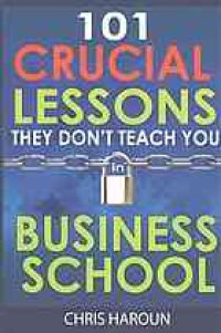 cover of the book 101 Crucial Lessons They Don't Teach You in Business School: Forbes calls this book 1 of 6 books that all entrepreneurs must read right now along with the 7 Habits of Highly Effective People