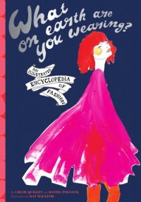 cover of the book What on Earth Are You Wearing?: An Illustrated Encyclopedia of Fashion