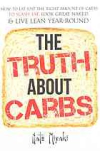 cover of the book The Truth about Carbs: How to Eat Just the Right Amount of Carbs to Slash Fat, Look Great Naked, & Live Lean Year-Round