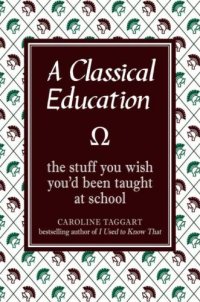 cover of the book A Classical Education: The Stuff You Wish You'd Been Taught at School