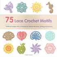 cover of the book 75 Lace Crochet Motifs: Traditional Designs with a Contemporary Twist, for Clothing, Accessories, and Homeware