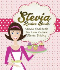 cover of the book Stevia Recipe Book Stevia Cookbook For Low Calorie Stevia Baking