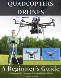 cover of the book Quadcopters and Drones: A Beginner's Guide to Successfully Flying and Choosing the Right Drone