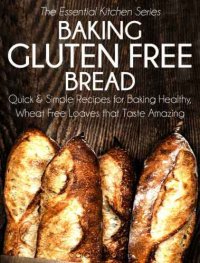 cover of the book Baking Gluten Free Bread: Quick and Simple Recipes for Baking Healthy, Wheat Free Loaves that Taste Amazing