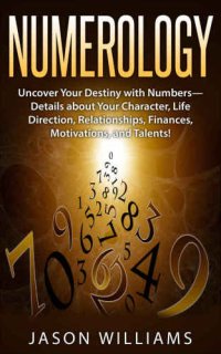 cover of the book Numerology: Uncover Your Destiny with Numbers-Details about Your Character, Life Direction, Relationships, Finances, Motivations, and Talents!