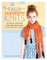 cover of the book Faux Taxidermy Knits: 15 Wild Animal Knitting Patterns