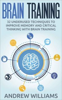 cover of the book Brain Training: 32 Underused Techniques to Improve Memory and Critical Thinking with Brain Training