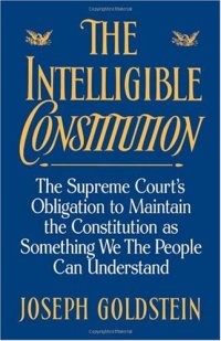 cover of the book The intelligible Constitution : the Supreme Court's obligation to maintain the Constitution as something we the people can understand