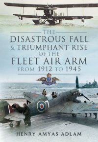 cover of the book The disastrous fall and triumphant rise of the Fleet Air Arm from 1912-1945 : Sea Eagles led by Penguins