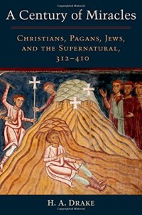 cover of the book A Century of Miracles: Christians, Pagans, Jews, and the Supernatural, 312-410