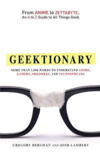 cover of the book Geektionary: From Anime to Zettabyte, an A to Z Guide to All Things Geek: More Than 1,000 Words to Understand Goobs, Gamers, Orkdorks, and Technofreaks