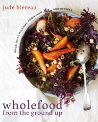 cover of the book Wholefood from the Ground Up: Nourishing Wisdoms, Know How and Recipes