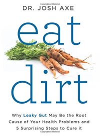 cover of the book Eat dirt : why leaky gut may be the root cause of your health problems and 5 surprising steps to cure it