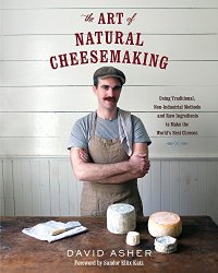 cover of the book The Art of Natural Cheesemaking: Using Traditional, Non-Industrial Methods and Raw Ingredients to Make the World’s Best Cheeses