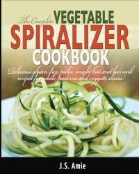 cover of the book The complete vegetable spiralizer cookbook : delicious gluten-free, paleo, weight loss and low carb recipes for zoodle, paderno and veggetti slicers!