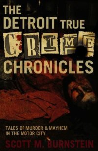 cover of the book The Detroit True Crime Chronicles: Tales of Murder and Mayhem in the Motor City