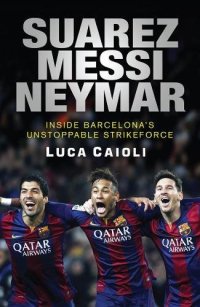 cover of the book Suarez, Messi, Neymar : Inside Barcelona's unstoppable new strikeforce