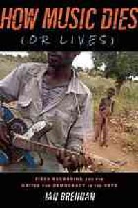 cover of the book How music dies (or lives) : field recording and the battle for democracy in the arts