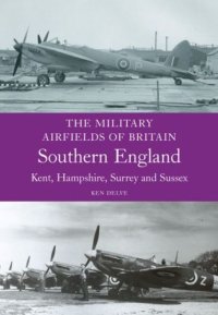 cover of the book Military Airfields of Britain: Southern England (Kent, Hampshire, Surrey, Sussex)