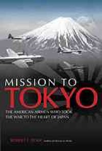 cover of the book Mission to Tokyo : the American airmen who took the war to the heart of Japan