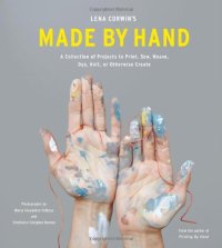 cover of the book Lena Corwin's Made by Hand: A Collection of Projects to Print, Sew, Weave, Dye, Knit, or Otherwise Create