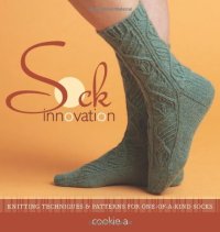 cover of the book Sock Innovation : Knitting Techniques and Patterns for One-of-a-kind Socks