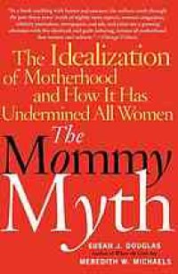 cover of the book The mommy myth : the idealization of motherhood and how it has undermined all women