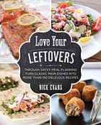 cover of the book Love your leftovers : through savvy meal planning turn classic main dishes into more than 100 delicious recipes