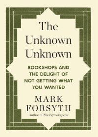 cover of the book The unknown unknown : bookshops and the delight of not getting what you wanted