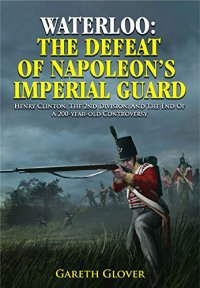 cover of the book Waterloo : the defeat of Napoleon's Imperial Guard ; Henry Clinton, the 2nd Division and the end of a 200-year-old controversy