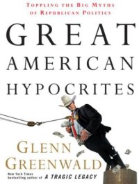 cover of the book Great American hypocrites : toppling the big myths of Republican politics