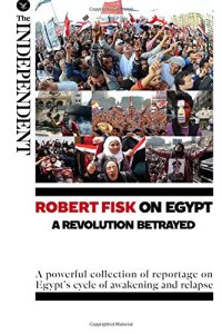 cover of the book Robert Fisk on Egypt: A Revolution Betrayed: A powerful collection of reportage on Egypt's cycle of awakening and relapse