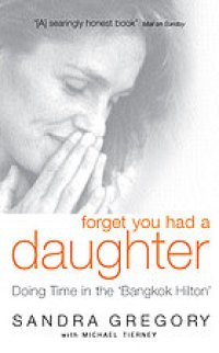 cover of the book Forget you had a daughter : doing time in the 'Bangkok Hilton' : Sandra Gregory's story