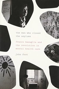 cover of the book The man who closed the asylums : Franco Basaglia and the revolution in mental health care