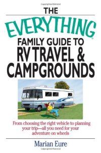 cover of the book The Everything Family Guide To RV Travel And Campgrounds: From Choosing The Right Vehicle To Planning Your Trip--All You Need For Your Adventure On Wheels