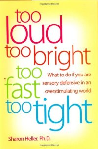 cover of the book Too loud, too bright, too fast, too tight : what to do if you are sensory defensive in an overstimulating world