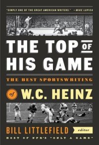 cover of the book The Top of His Game: The Best Sportswriting of W. C. Heinz: A Library of America Special Publication