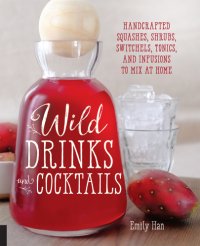 cover of the book Wild drinks and cocktails : handcrafted squashes, shrubs, switchels, tonics, and infusions to mix at home