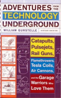 cover of the book Adventures from the technology underground : catapults, pulsejets, rail guns, flamethrowers, tesla coils, air cannons and the garage warriors who love them